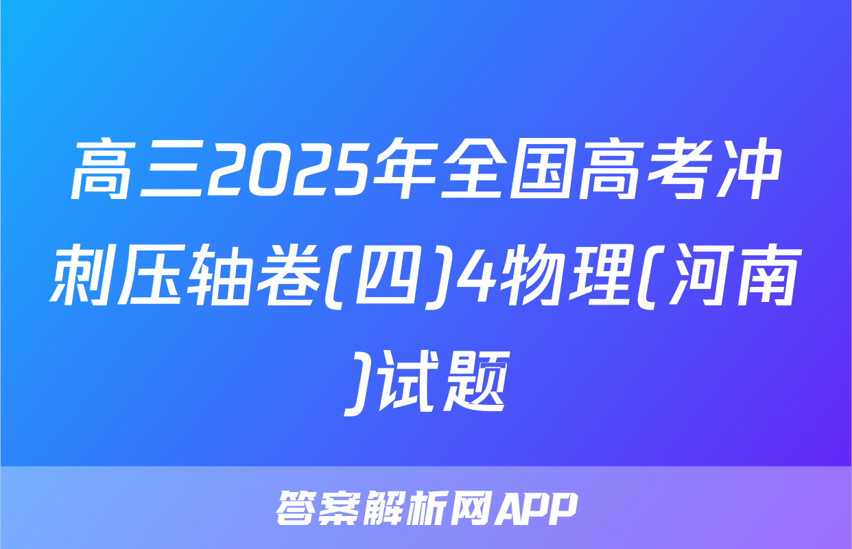 高三2025年全国高考冲刺压轴卷(四)4物理(河南)试题