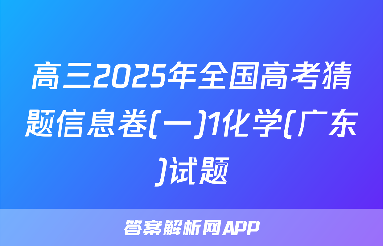 高三2025年全国高考猜题信息卷(一)1化学(广东)试题
