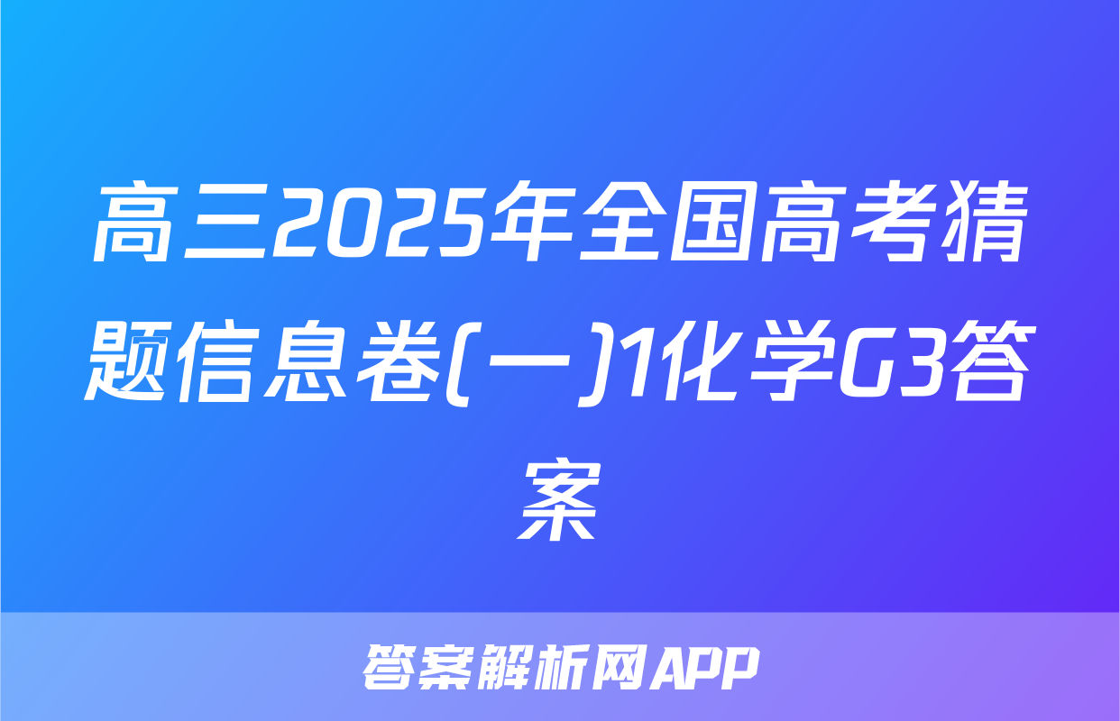 高三2025年全国高考猜题信息卷(一)1化学G3答案