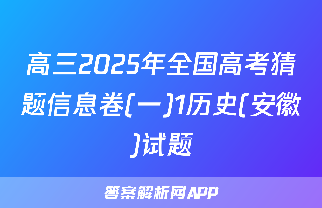 高三2025年全国高考猜题信息卷(一)1历史(安徽)试题