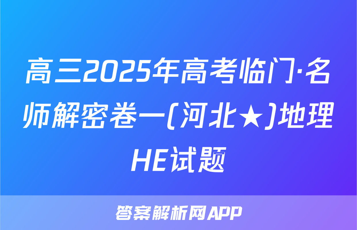 高三2025年高考临门·名师解密卷一(河北★)地理HE试题