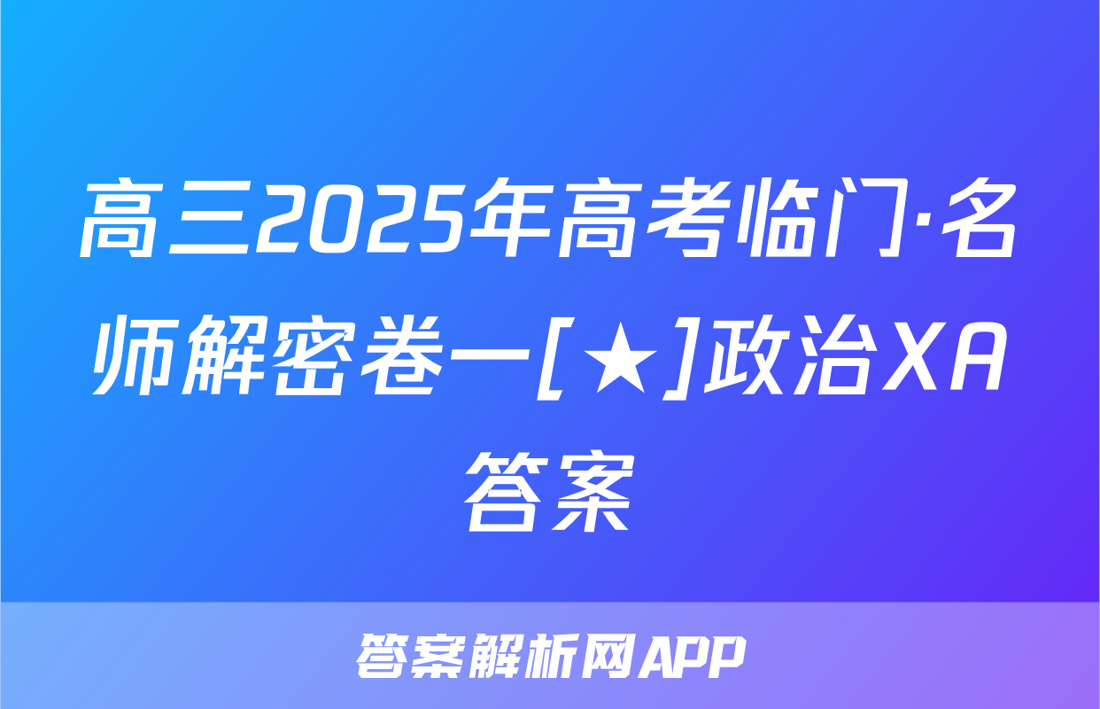 高三2025年高考临门·名师解密卷一[★]政治XA答案