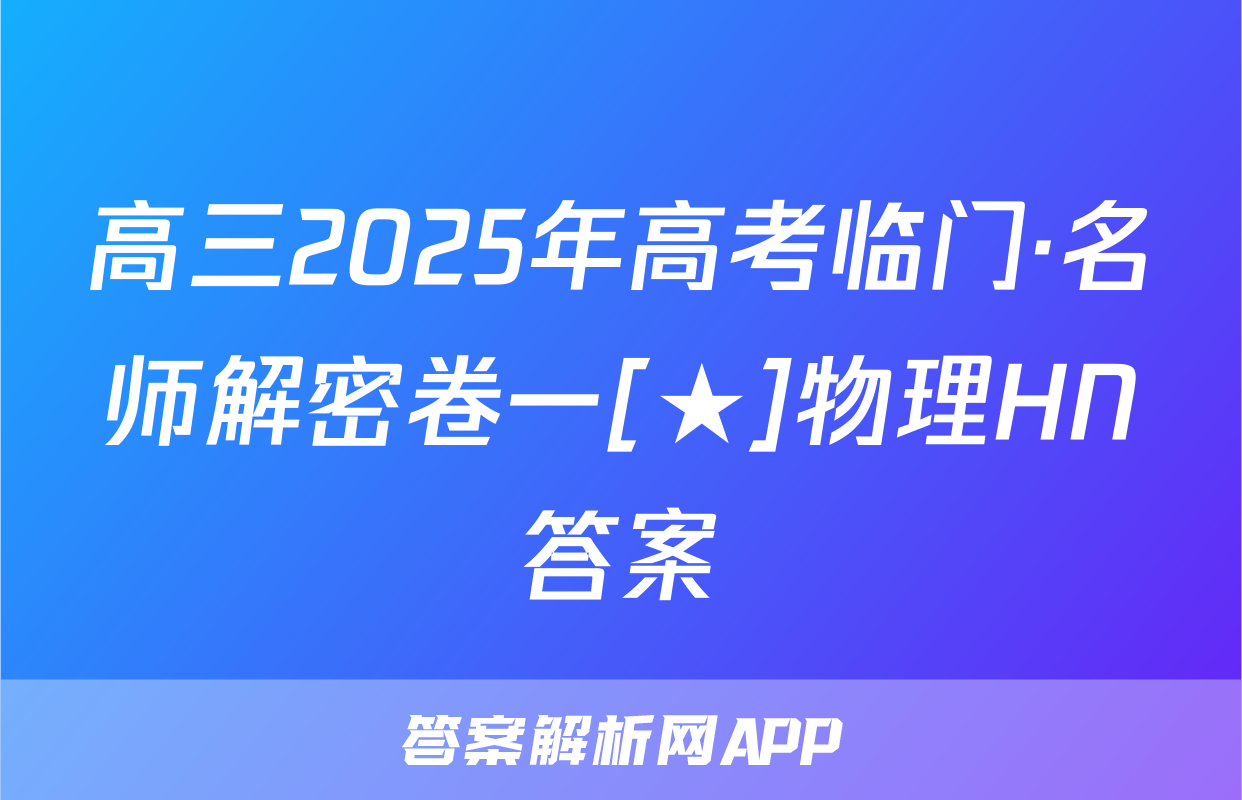 高三2025年高考临门·名师解密卷一[★]物理HN答案