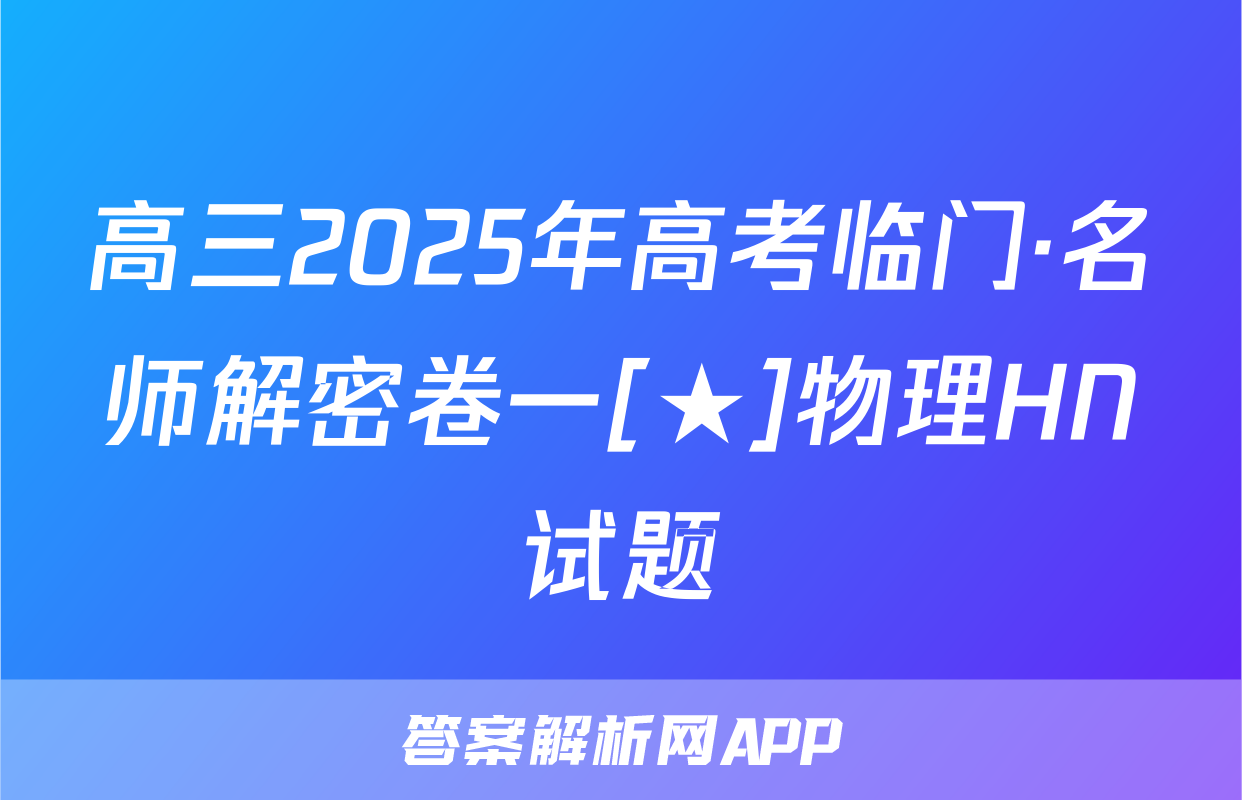 高三2025年高考临门·名师解密卷一[★]物理HN试题