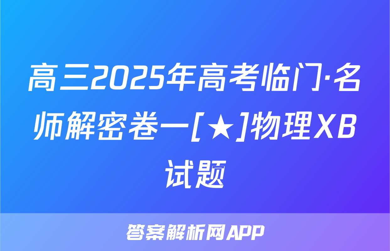 高三2025年高考临门·名师解密卷一[★]物理XB试题