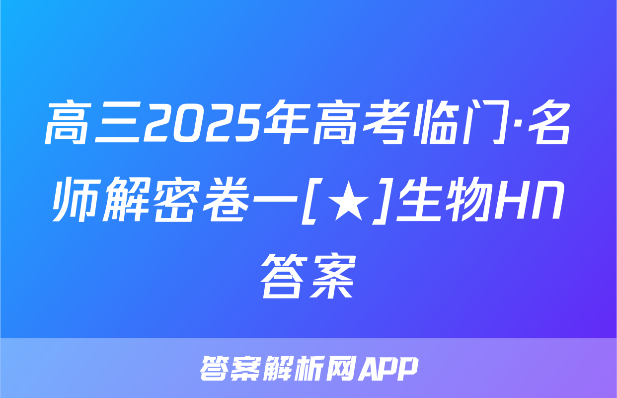 高三2025年高考临门·名师解密卷一[★]生物HN答案