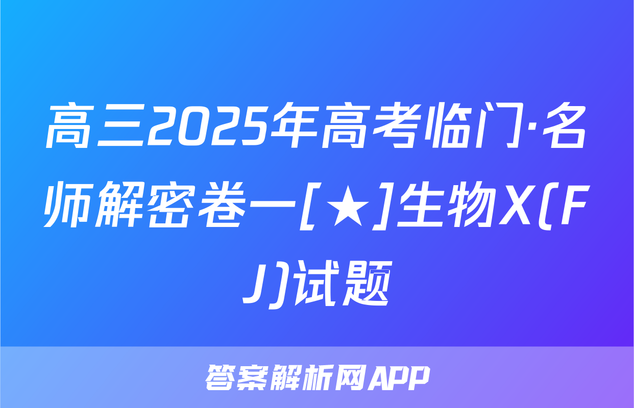 高三2025年高考临门·名师解密卷一[★]生物X(FJ)试题
