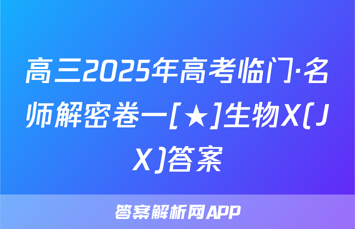 高三2025年高考临门·名师解密卷一[★]生物X(JX)答案