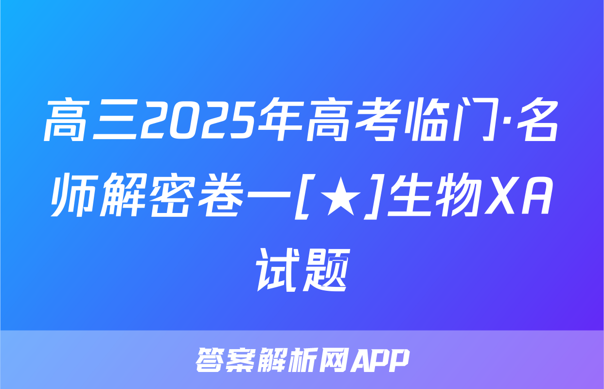 高三2025年高考临门·名师解密卷一[★]生物XA试题