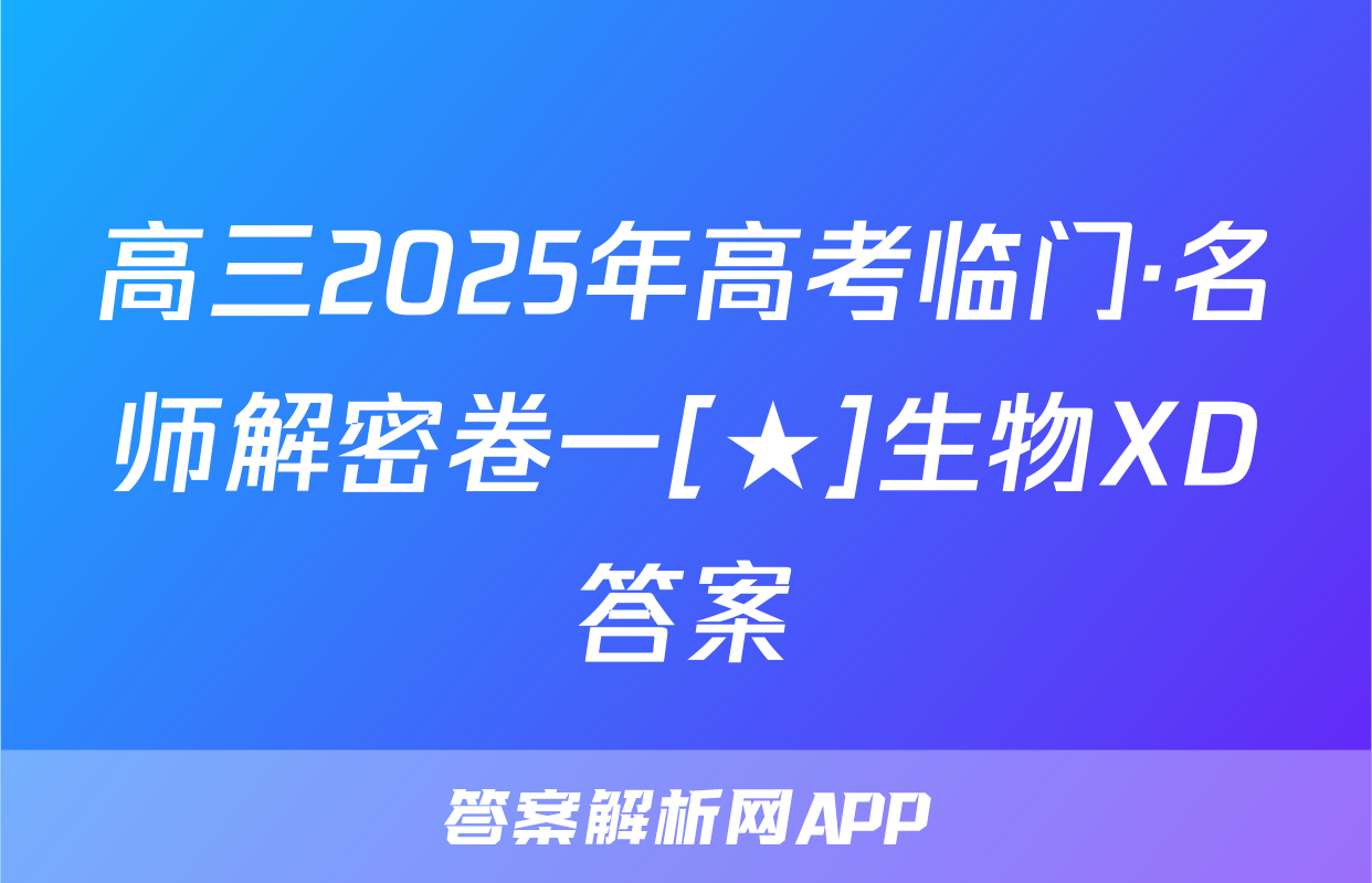 高三2025年高考临门·名师解密卷一[★]生物XD答案