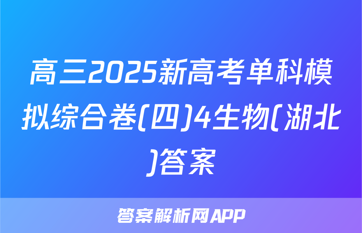 高三2025新高考单科模拟综合卷(四)4生物(湖北)答案