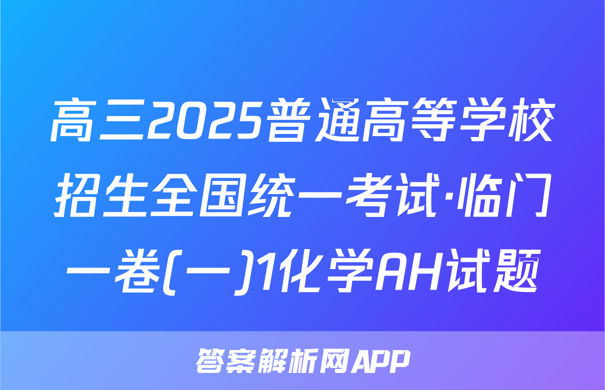 高三2025普通高等学校招生全国统一考试·临门一卷(一)1化学AH试题