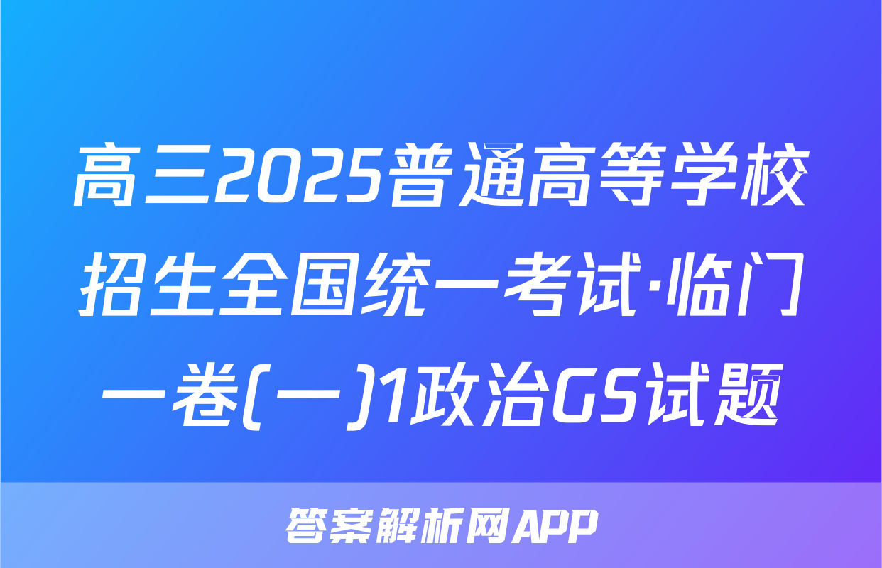 高三2025普通高等学校招生全国统一考试·临门一卷(一)1政治GS试题