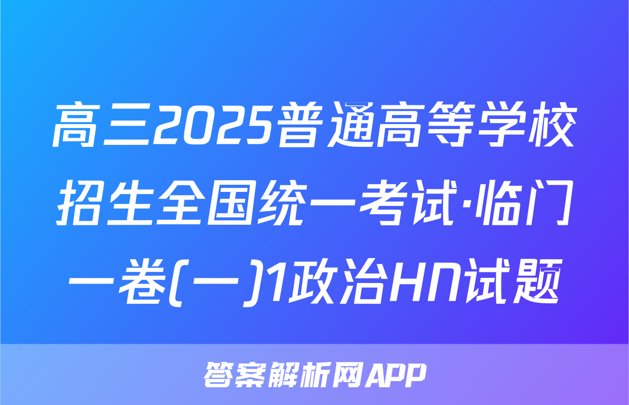 高三2025普通高等学校招生全国统一考试·临门一卷(一)1政治HN试题