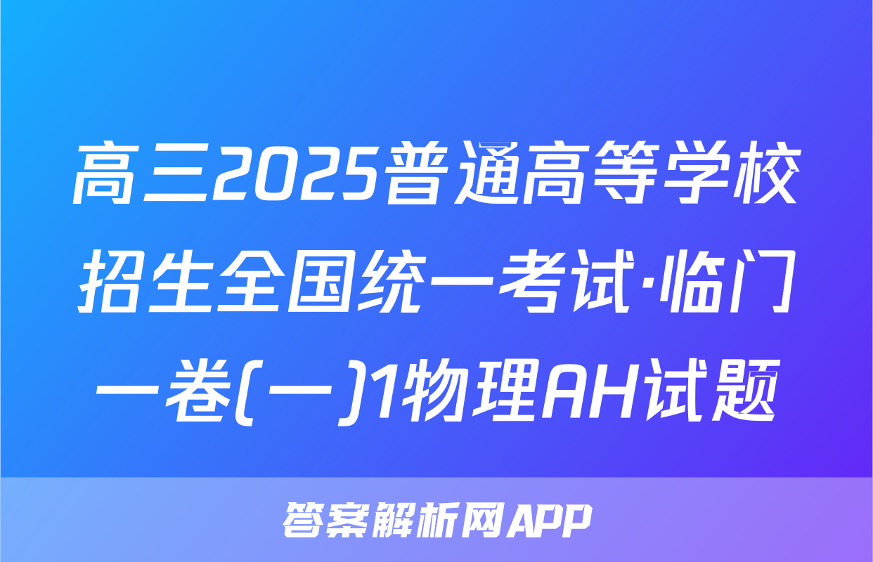 高三2025普通高等学校招生全国统一考试·临门一卷(一)1物理AH试题