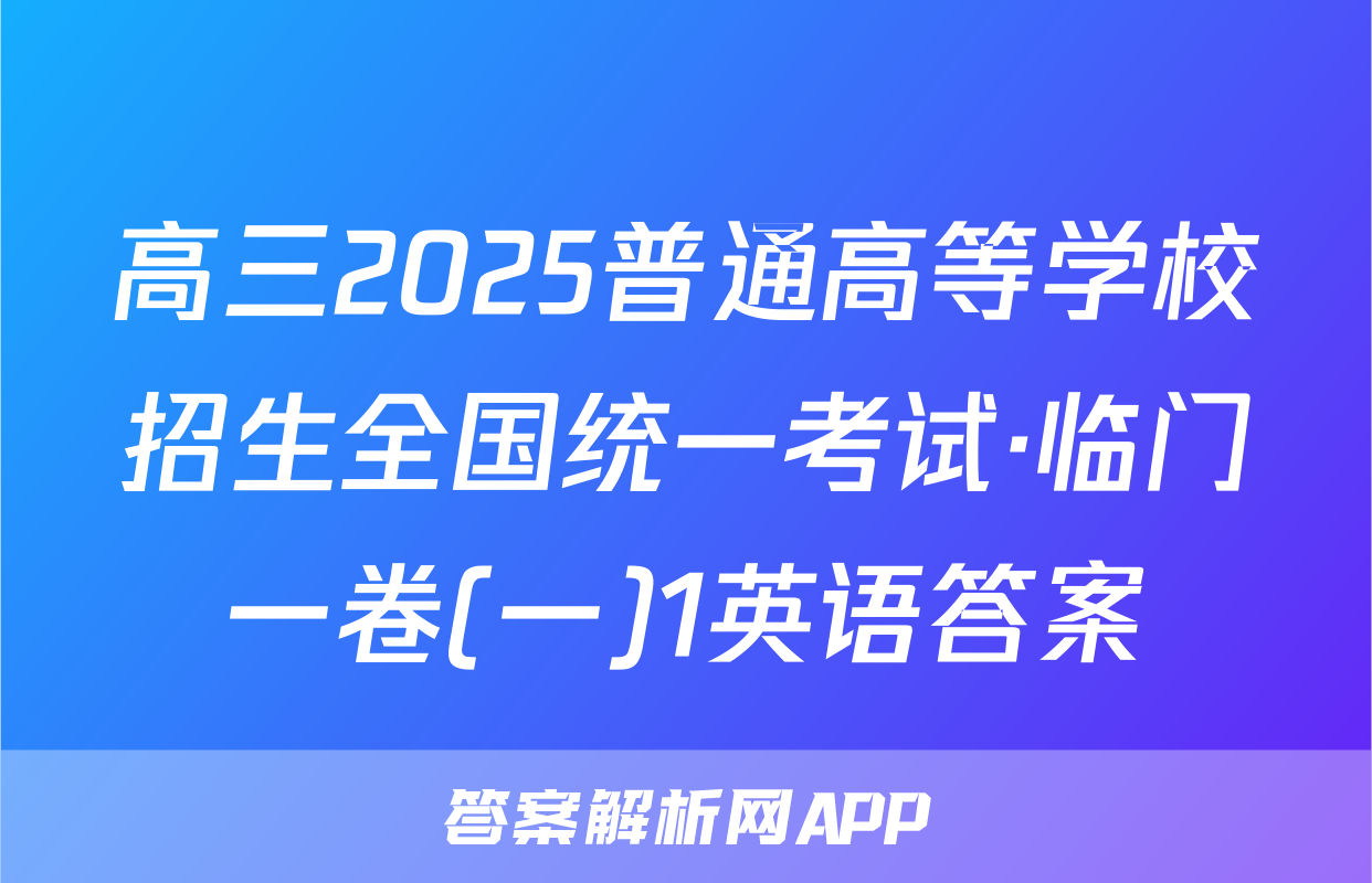 高三2025普通高等学校招生全国统一考试·临门一卷(一)1英语答案