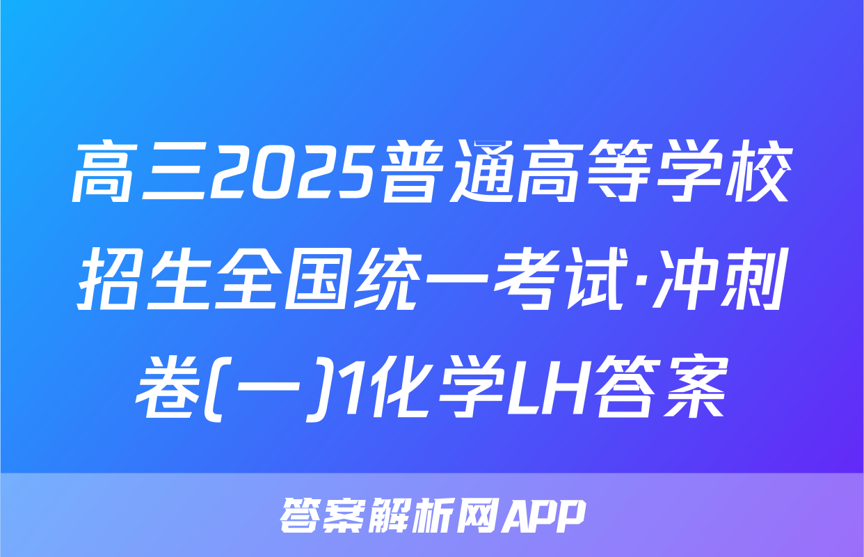 高三2025普通高等学校招生全国统一考试·冲刺卷(一)1化学LH答案