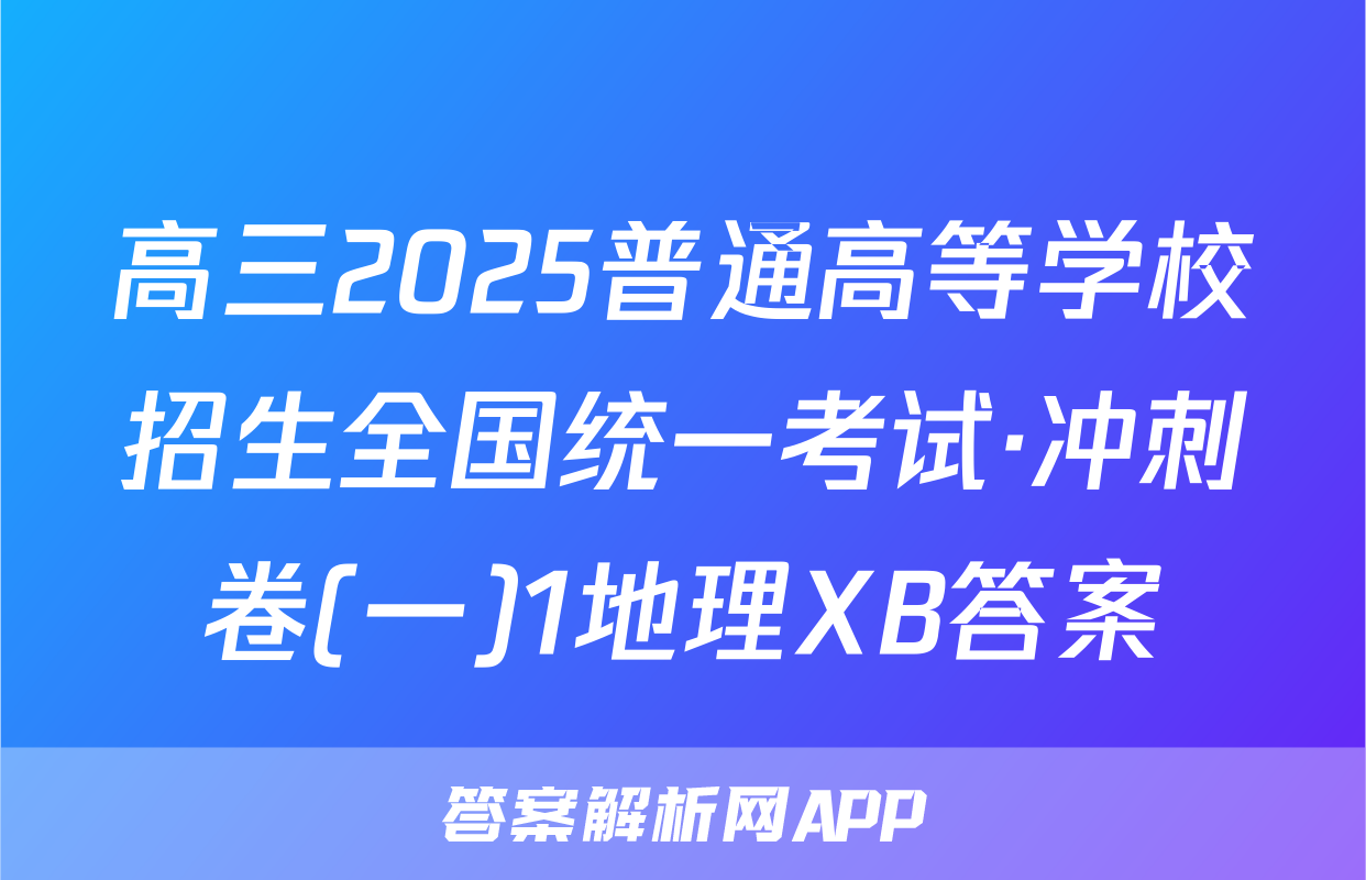高三2025普通高等学校招生全国统一考试·冲刺卷(一)1地理XB答案