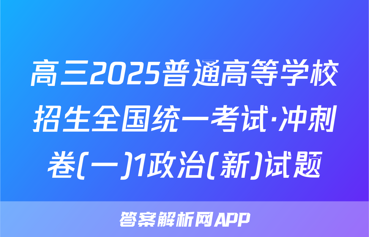 高三2025普通高等学校招生全国统一考试·冲刺卷(一)1政治(新)试题