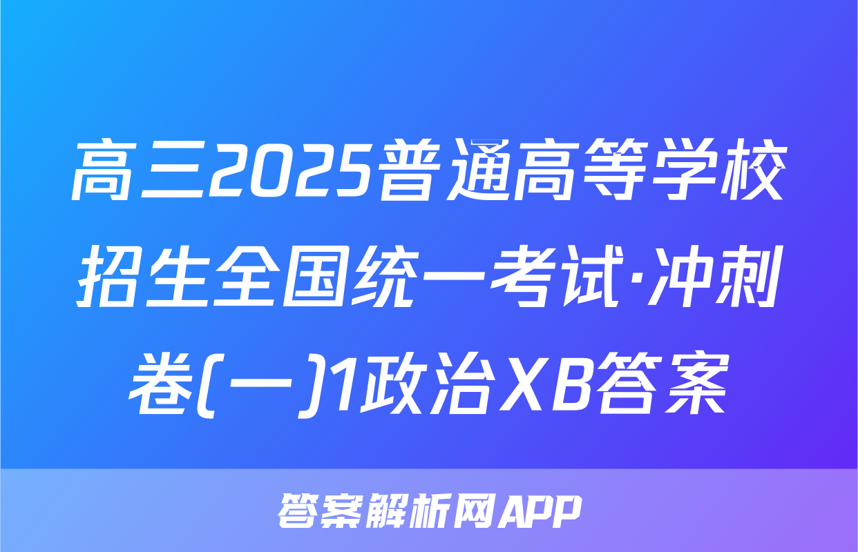 高三2025普通高等学校招生全国统一考试·冲刺卷(一)1政治XB答案