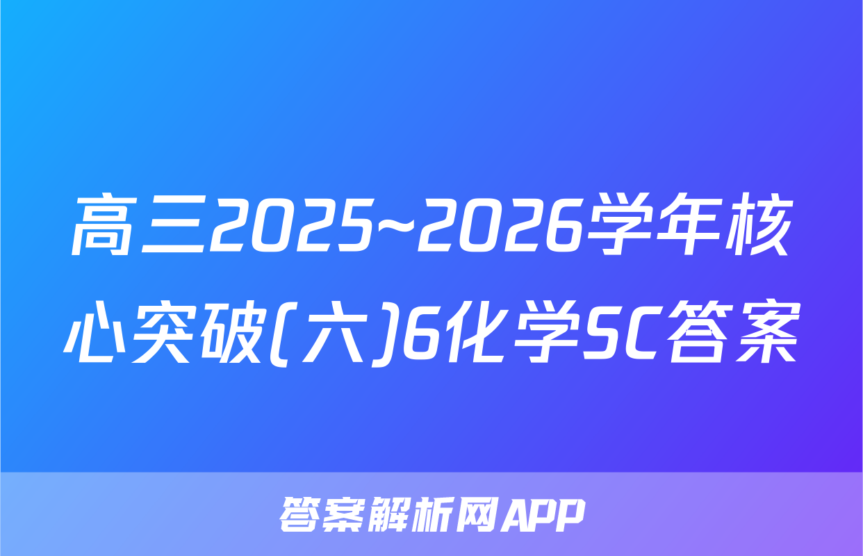 高三2025~2026学年核心突破(六)6化学SC答案