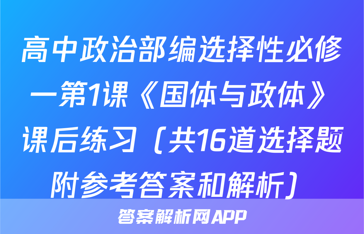高中政治部编选择性必修一第1课《国体与政体》课后练习（共16道选择题附参考答案和解析）