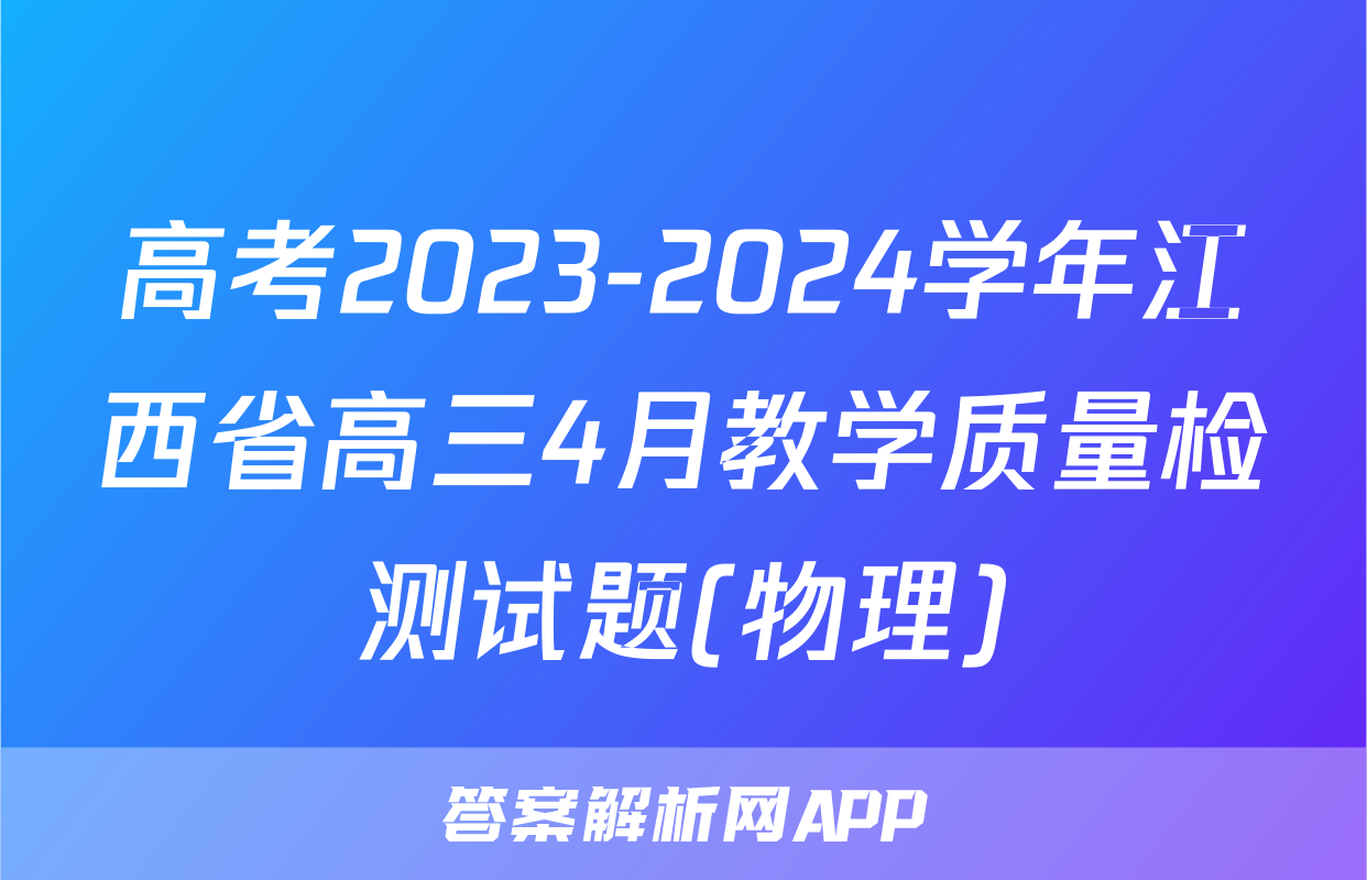 高考2023-2024学年江西省高三4月教学质量检测试题(物理)