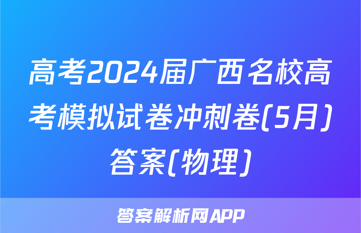 高考2024届广西名校高考模拟试卷冲刺卷(5月)答案(物理)