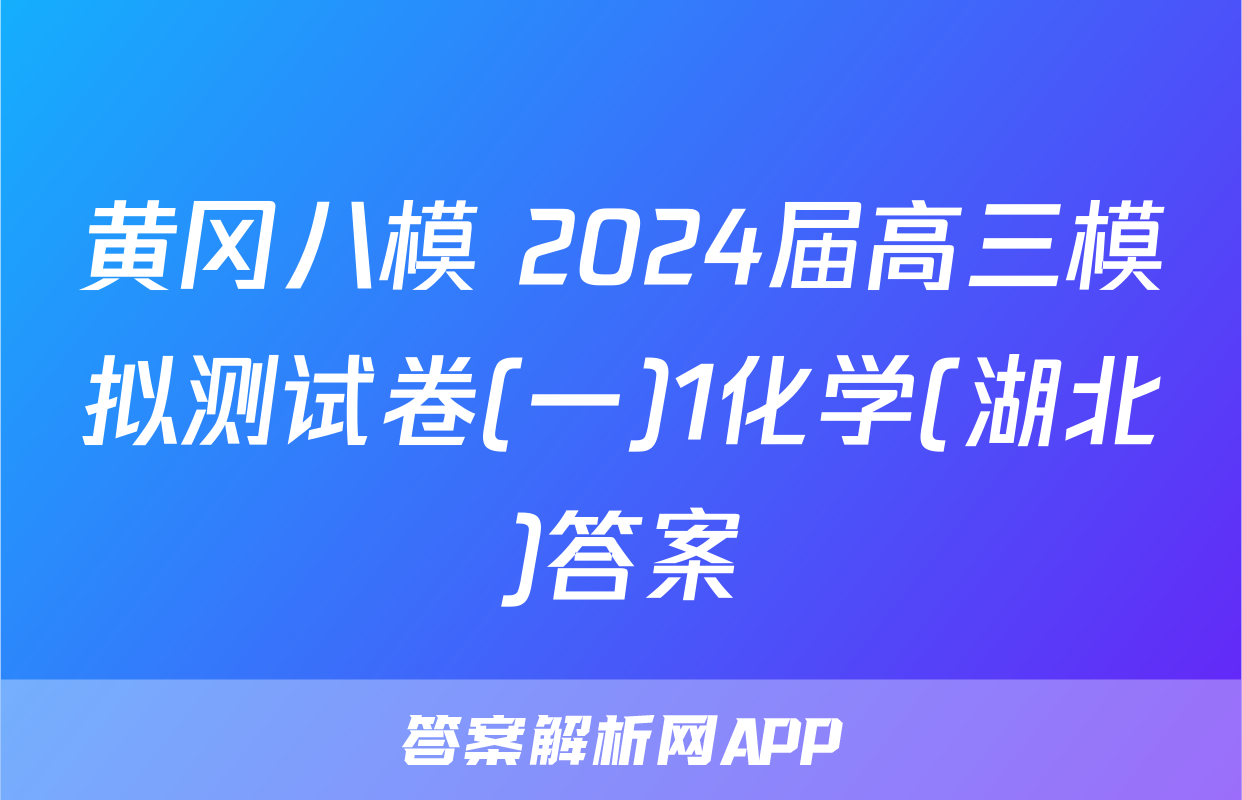黄冈八模 2024届高三模拟测试卷(一)1化学(湖北)答案
