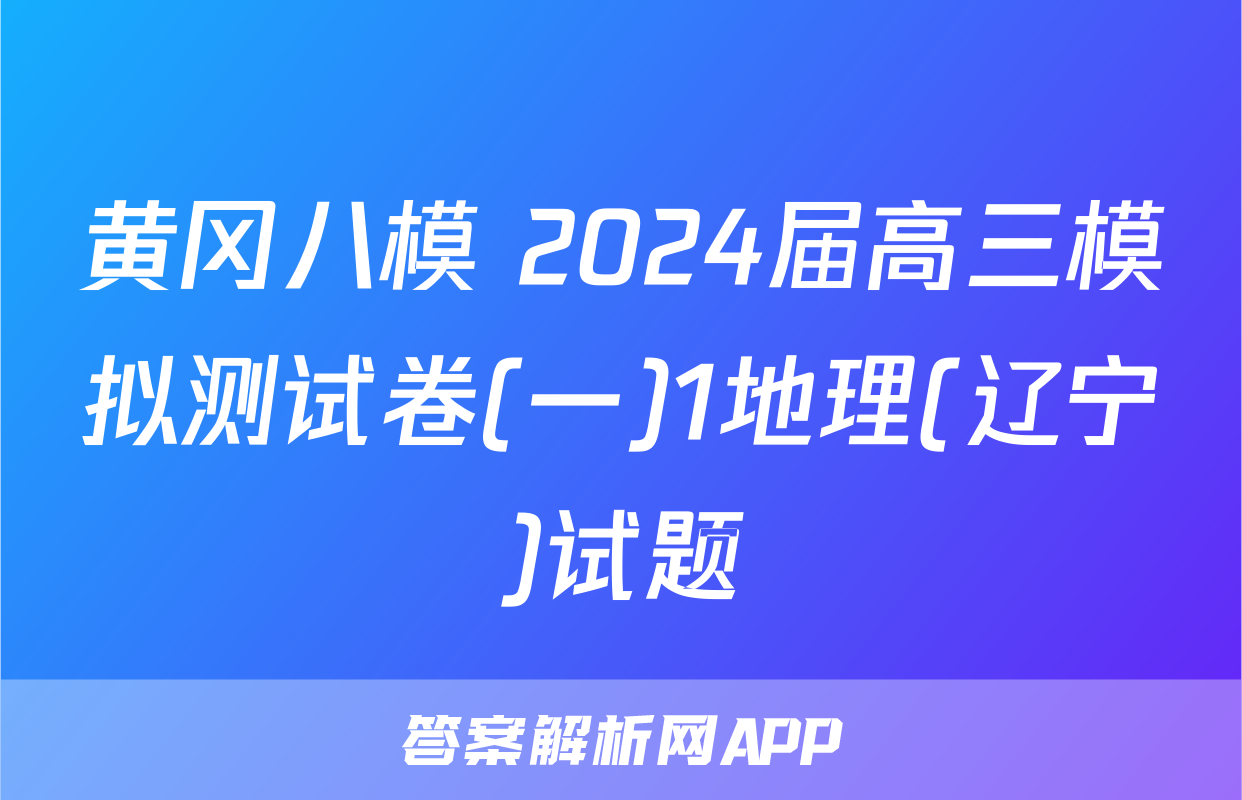 黄冈八模 2024届高三模拟测试卷(一)1地理(辽宁)试题