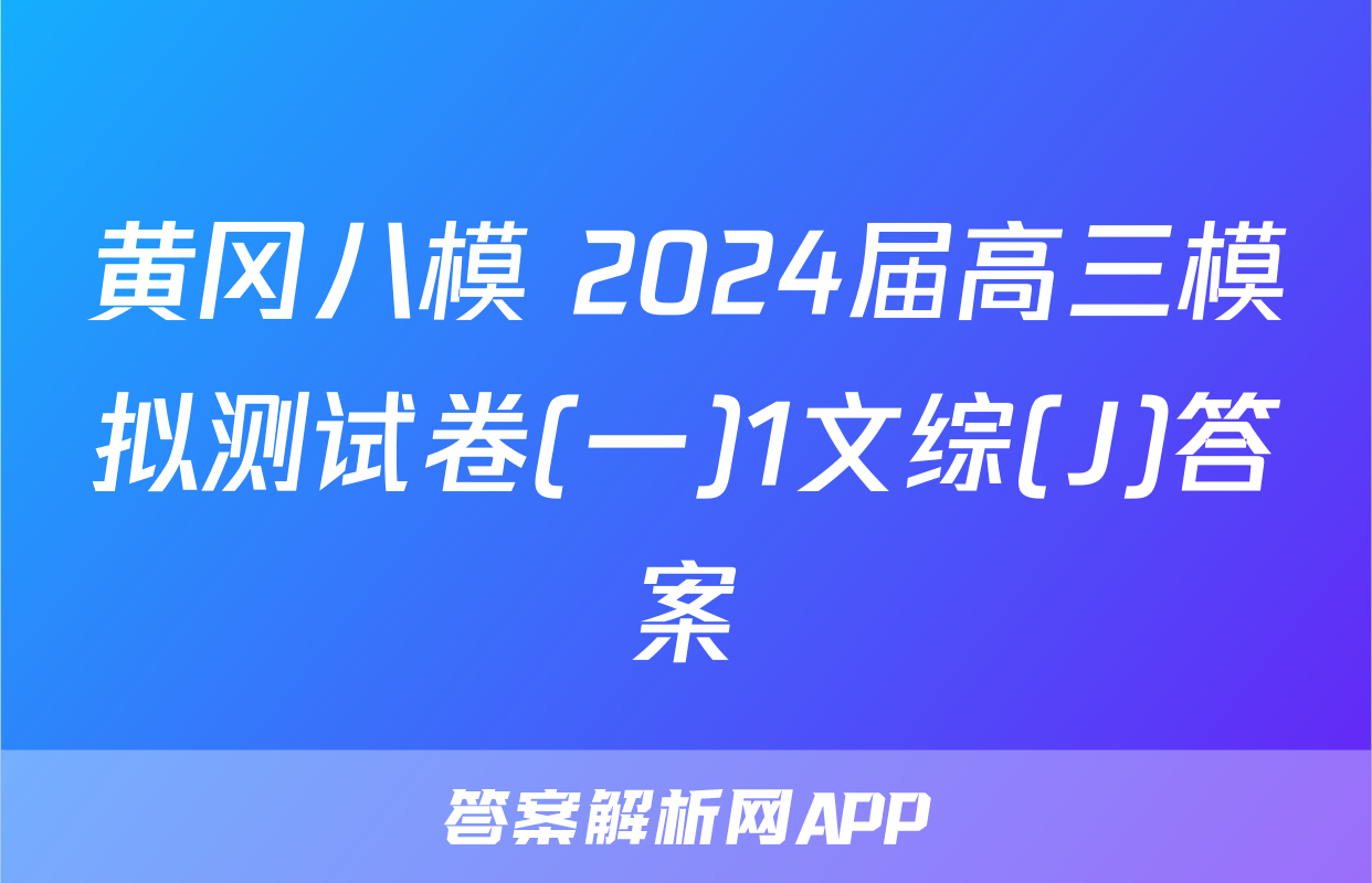黄冈八模 2024届高三模拟测试卷(一)1文综(J)答案