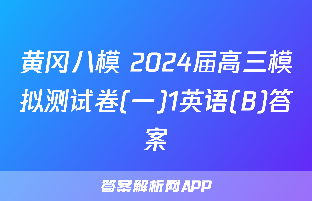 黄冈八模 2024届高三模拟测试卷(一)1英语(B)答案