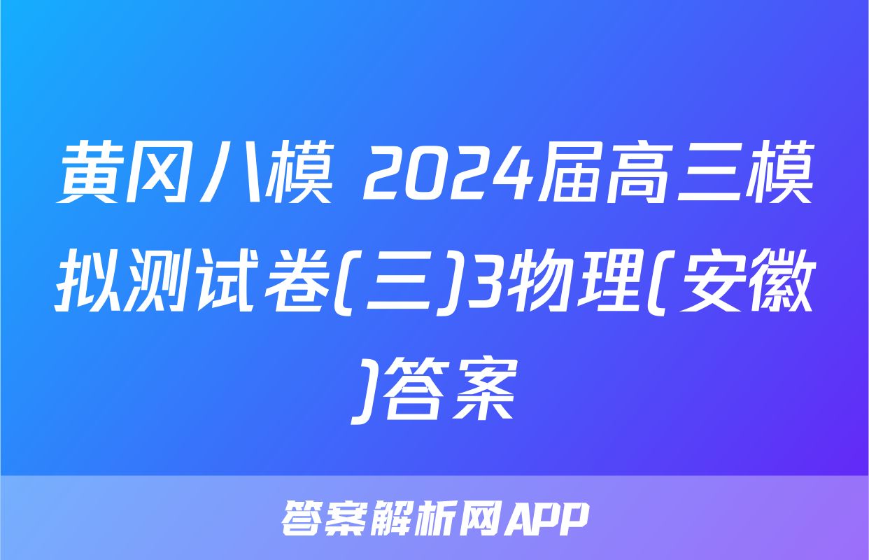 黄冈八模 2024届高三模拟测试卷(三)3物理(安徽)答案