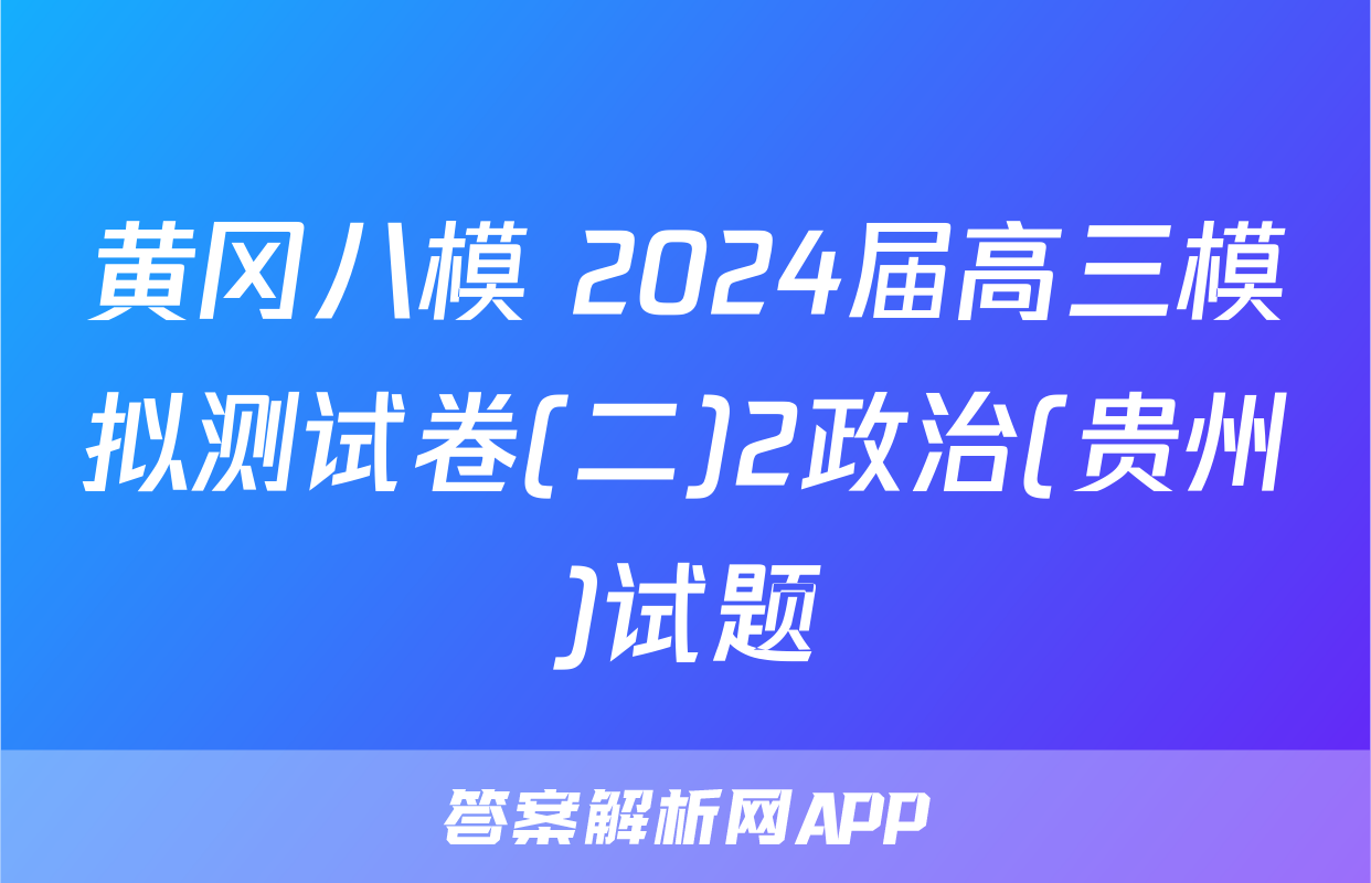 黄冈八模 2024届高三模拟测试卷(二)2政治(贵州)试题