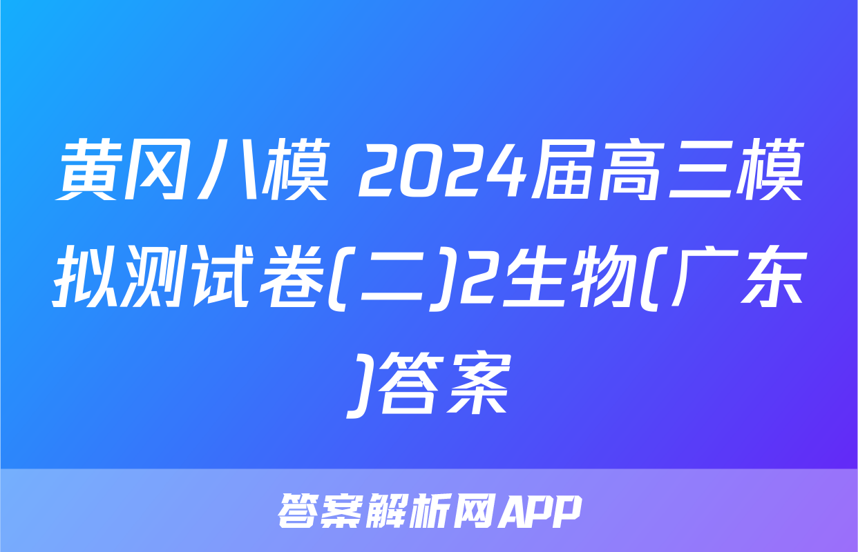 黄冈八模 2024届高三模拟测试卷(二)2生物(广东)答案