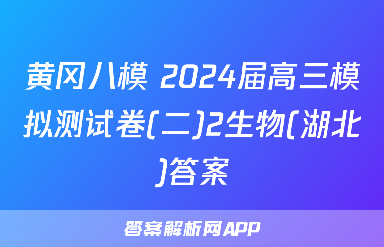 黄冈八模 2024届高三模拟测试卷(二)2生物(湖北)答案