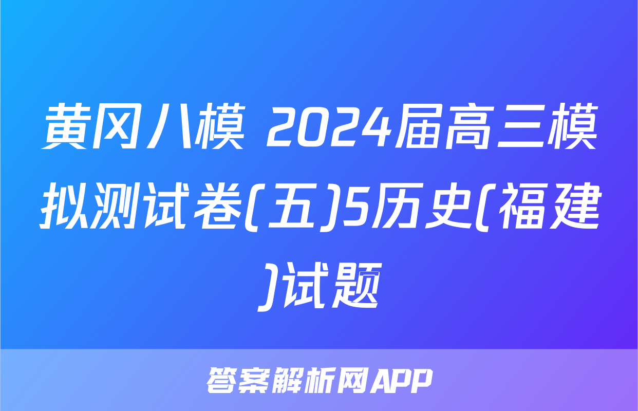 黄冈八模 2024届高三模拟测试卷(五)5历史(福建)试题