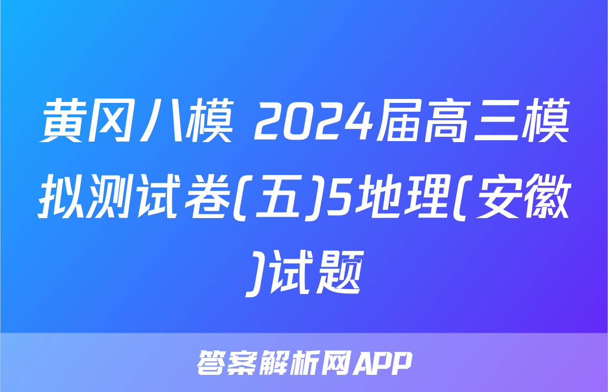 黄冈八模 2024届高三模拟测试卷(五)5地理(安徽)试题