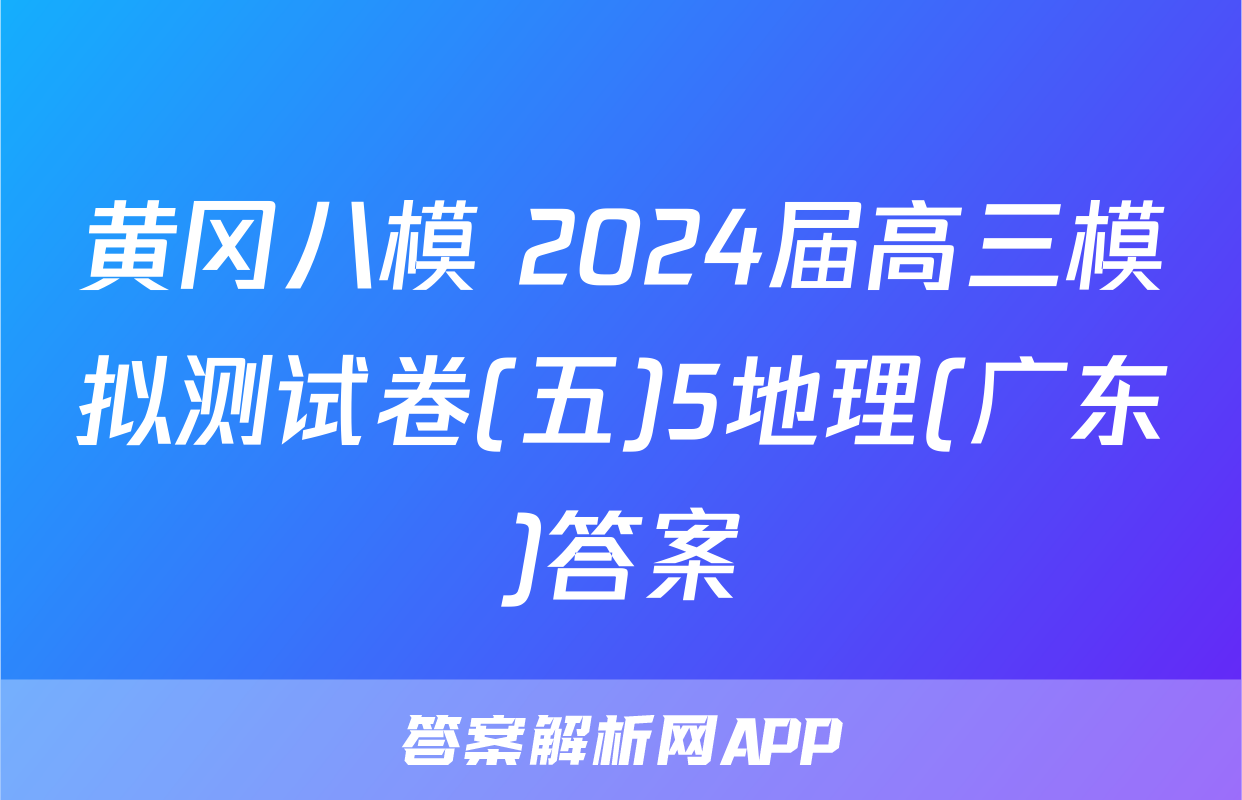 黄冈八模 2024届高三模拟测试卷(五)5地理(广东)答案