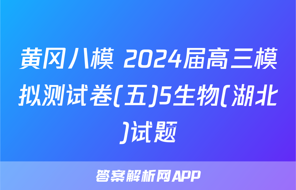 黄冈八模 2024届高三模拟测试卷(五)5生物(湖北)试题