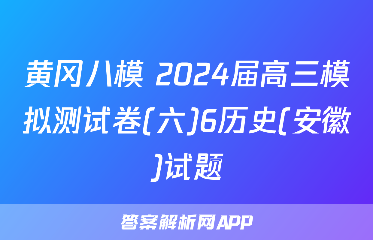黄冈八模 2024届高三模拟测试卷(六)6历史(安徽)试题