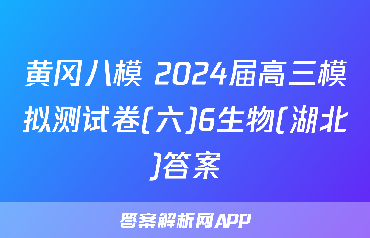 黄冈八模 2024届高三模拟测试卷(六)6生物(湖北)答案