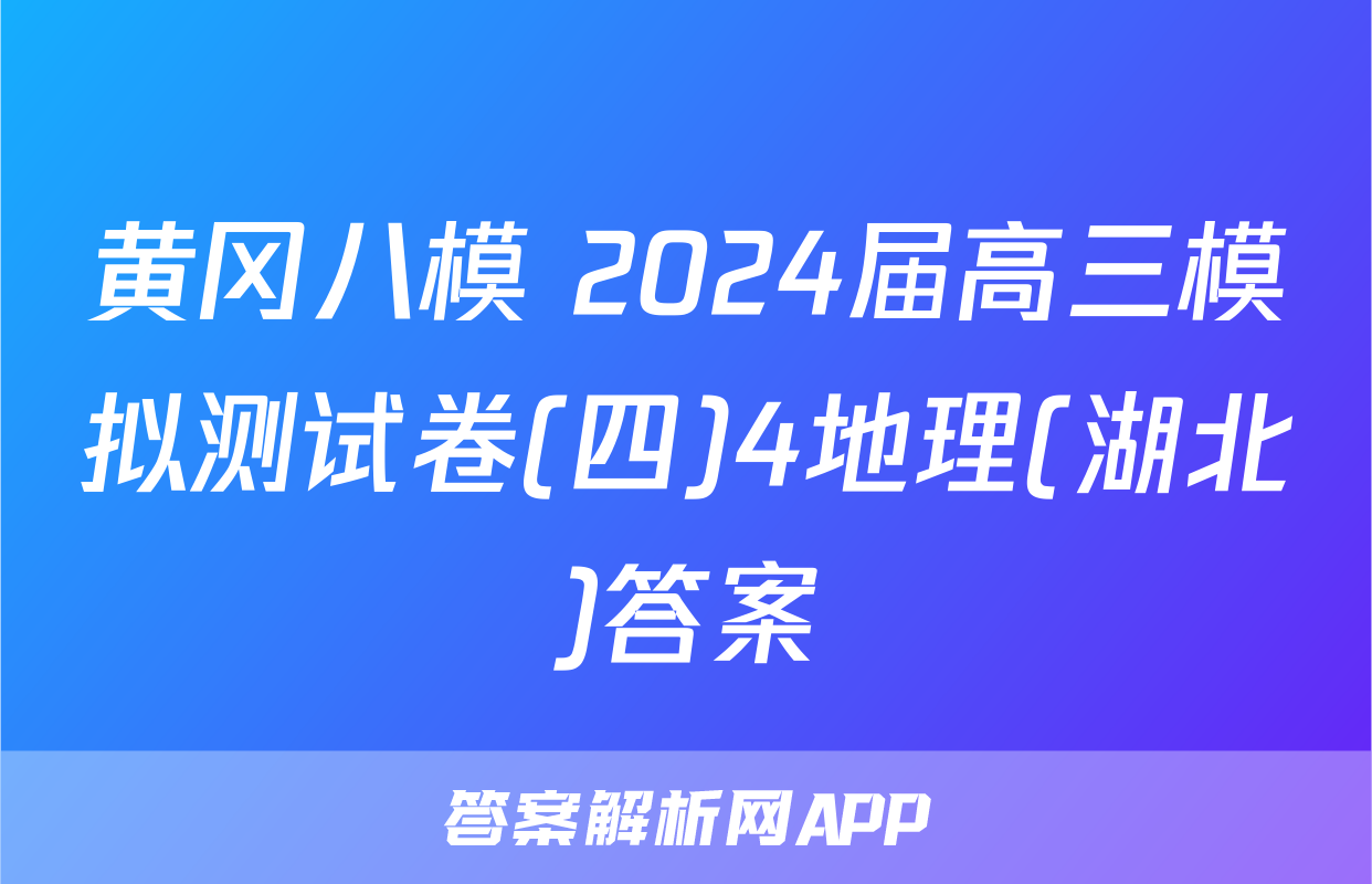 黄冈八模 2024届高三模拟测试卷(四)4地理(湖北)答案