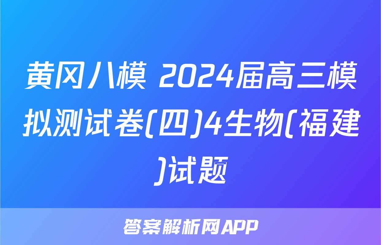 黄冈八模 2024届高三模拟测试卷(四)4生物(福建)试题