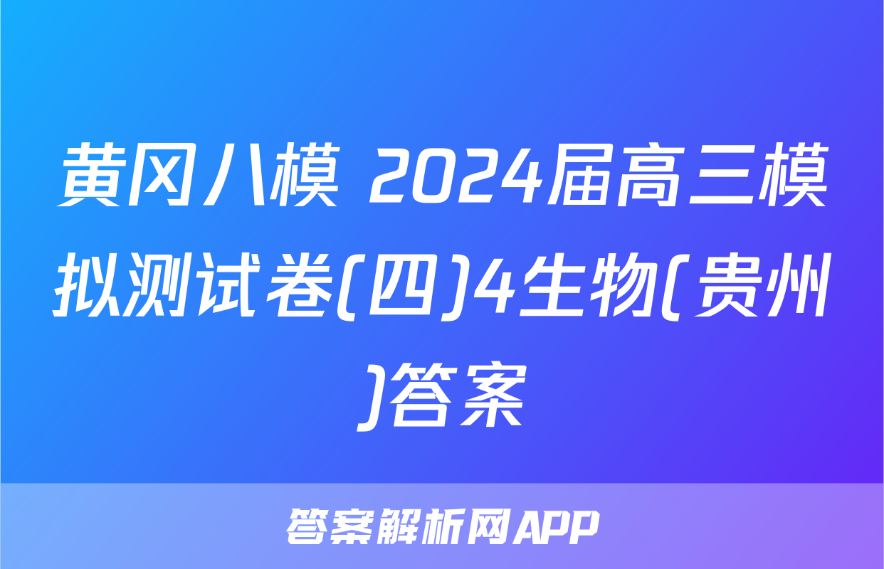 黄冈八模 2024届高三模拟测试卷(四)4生物(贵州)答案