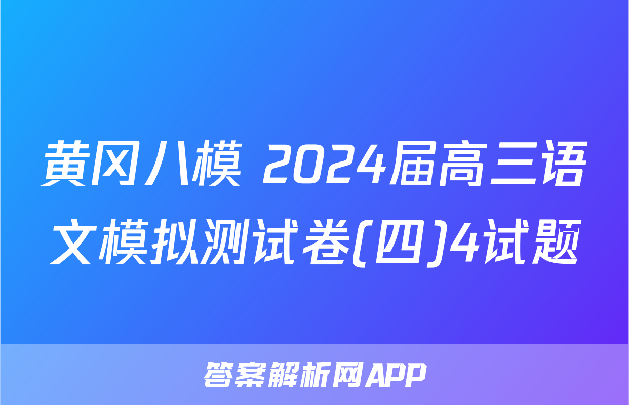 黄冈八模 2024届高三语文模拟测试卷(四)4试题