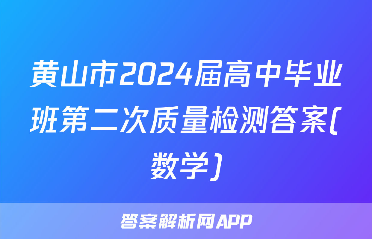 黄山市2024届高中毕业班第二次质量检测答案(数学)