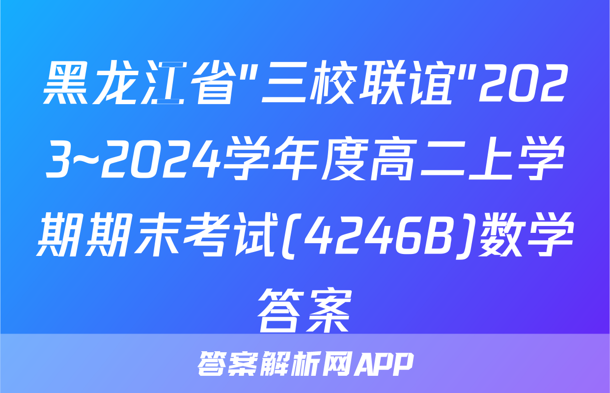 黑龙江省"三校联谊"2023~2024学年度高二上学期期末考试(4246B)数学答案