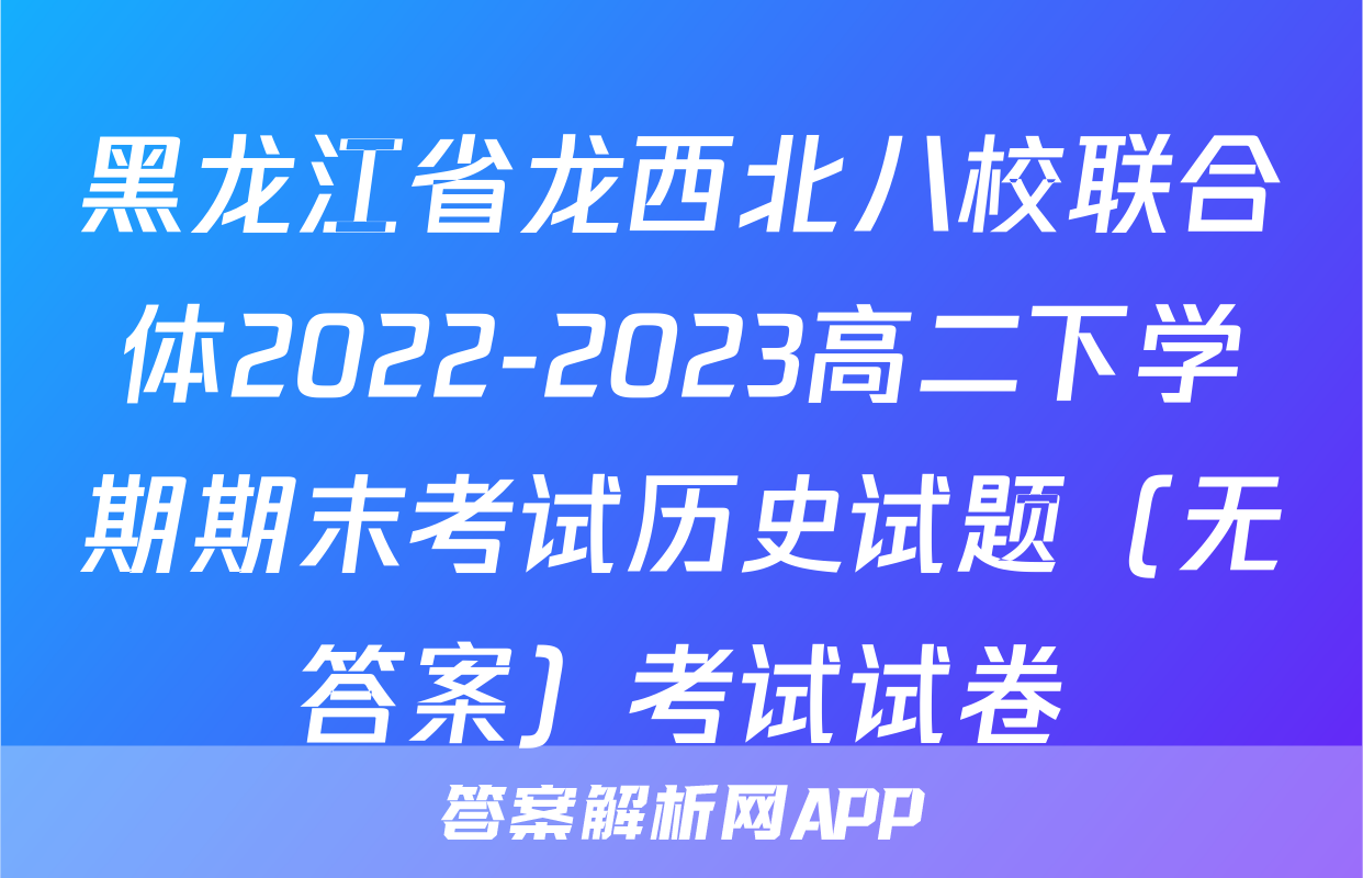 黑龙江省龙西北八校联合体2022-2023高二下学期期末考试历史试题（无答案）考试试卷