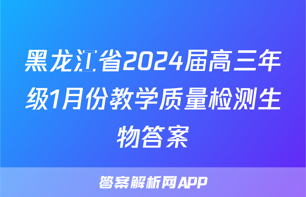 黑龙江省2024届高三年级1月份教学质量检测生物答案